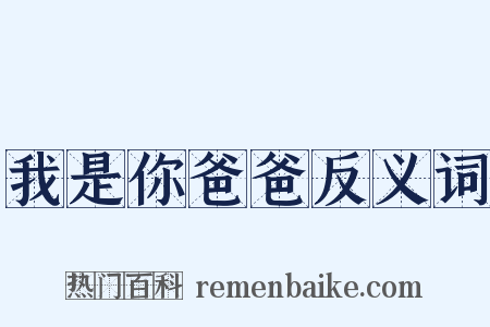 我是你爸爸反义词是什么意思的图片